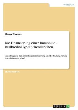 portada Die Finanzierung einer Immobilie - Realkredit/Hypothekendarlehen: Grundbegriffe der Immobilienfinanzierung und Bedeutung für die Immobilienwirtschaft (en Alemán)