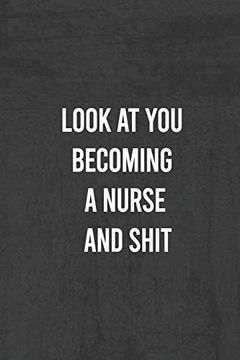 portada Look at you Becoming a Nurse and Shit: Nurse Gifts for Women and men , Gifts for Nurses Graduation (Doctors or Nurse Practitioner Funny Gift Ideas ) (en Inglés)