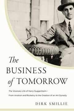 portada The Business of Tomorrow: The Visionary Life of Harry Guggenheim: From Aviation and Rocketry to the Creation of an art Dynasty (en Inglés)