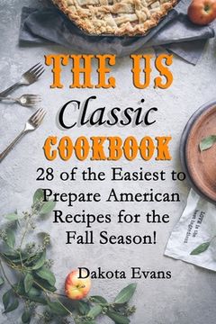 portada The US Classic Cookbook: 28 of the Easiest to Prepare American Recipes for the Fall Season! (en Inglés)