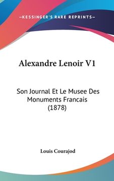 portada Alexandre Lenoir V1: Son Journal Et Le Musee Des Monuments Francais (1878) (en Francés)