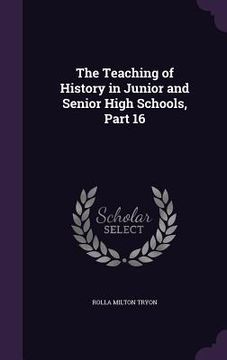 portada The Teaching of History in Junior and Senior High Schools, Part 16 (en Inglés)