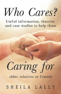 portada Who Cares? Useful Information, Theories and Case Studies to Help Those Caring for Older Relatives or Friends. (en Inglés)