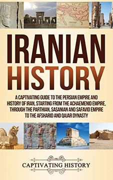 portada Iranian History: A Captivating Guide to the Persian Empire and History of Iran, Starting From the Achaemenid Empire, Through the Parthian, Sasanian and Safavid Empire to the Afsharid and Qajar Dynasty (en Inglés)
