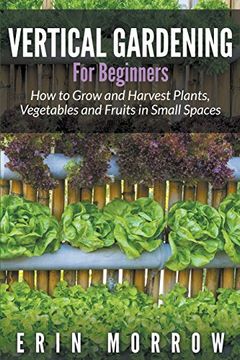 portada Vertical Gardening For Beginners: How to Grow and Harvest Plants, Vegetables and Fruits in Small Spaces (en Inglés)