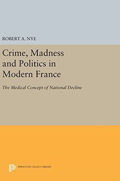 portada Crime, Madness and Politics in Modern France: The Medical Concept of National Decline (Princeton Legacy Library) (en Inglés)