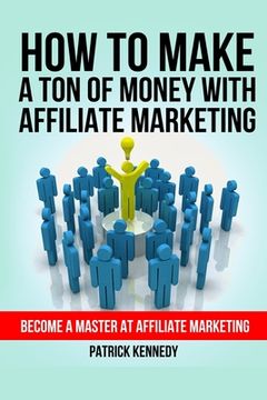 portada How To Make A Ton of Money With Affiliate Marketing: Become A Master At Affiliate Marketing (en Inglés)