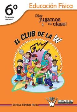portada El Club de la W. ¡Hoy jugamos en clase!: Educación Física 6° de Educación Primaria (in Spanish)