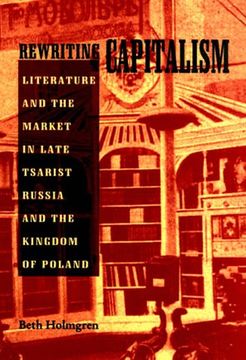 portada Rewriting Capitalism: Literature and the Market in Late Tsarist Russia and the Kingdom of Poland (Pitt Series in Russian and East European Studies) 