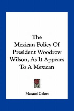 portada the mexican policy of president woodrow wilson, as it appears to a mexican (in English)