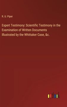 portada Expert Testimony: Scientific Testimony in the Examination of Written Documents Illustrated by the Whittaker Case, &c. (en Inglés)