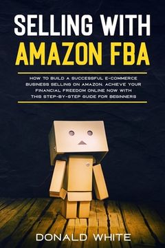 portada Selling with Amazon Fba: Learn the Best Strategies to Build a $ 10,000/Month E-Commerce Business with Amazon. Secrets of the Most Successful Se (in English)