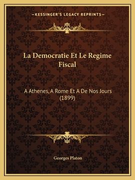 portada La Democratie Et Le Regime Fiscal: A Athenes, A Rome Et A De Nos Jours (1899) (en Francés)