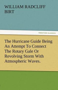portada the hurricane guide being an attempt to connect the rotary gale or revolving storm with atmospheric waves. (en Inglés)