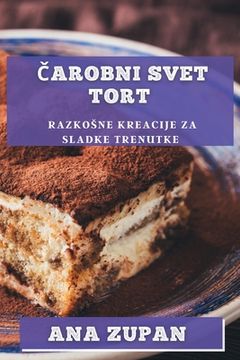 portada Čarobni svet tort: Razkosne kreacije za sladke trenutke (en Esloveno)