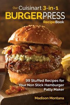 portada Our Cuisinart 3-in-1 Burger Press Cookbook: 99 Stuffed Recipes for Your Non Stick Hamburger Patty Maker (en Inglés)