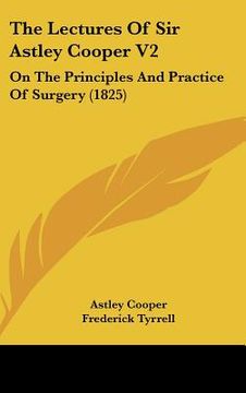 portada the lectures of sir astley cooper v2: on the principles and practice of surgery (1825) (en Inglés)