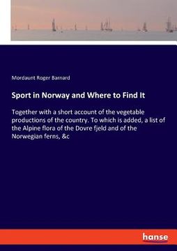 portada Sport in Norway and Where to Find It: Together with a short account of the vegetable productions of the country. To which is added, a list of the Alpi (en Inglés)