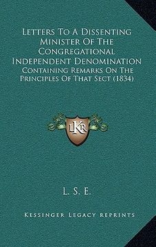 portada letters to a dissenting minister of the congregational independent denomination: containing remarks on the principles of that sect (1834) (en Inglés)