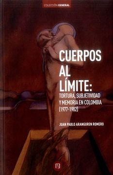 portada Cuerpos al Límite: Tortura, Subjetividad y Memoria en Colombia (1977-1982)
