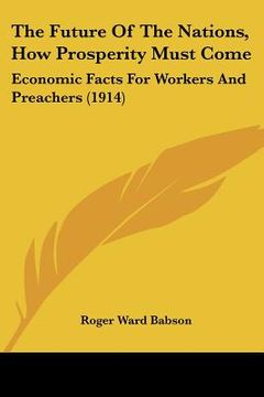 portada the future of the nations, how prosperity must come: economic facts for workers and preachers (1914) (in English)