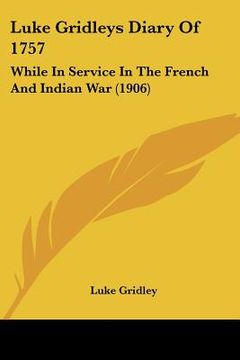 portada luke gridleys diary of 1757: while in service in the french and indian war (1906) (en Inglés)