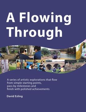 portada A Flowing Through: A Series of Artistic Explorations That Flow from Simple Starting Points, Pass by Milestones and Finish with Polished A (en Inglés)