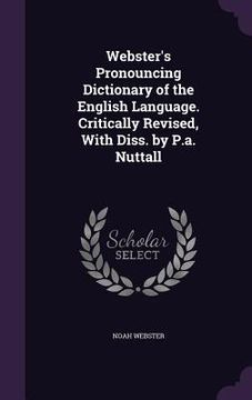 portada Webster's Pronouncing Dictionary of the English Language. Critically Revised, With Diss. by P.a. Nuttall (en Inglés)
