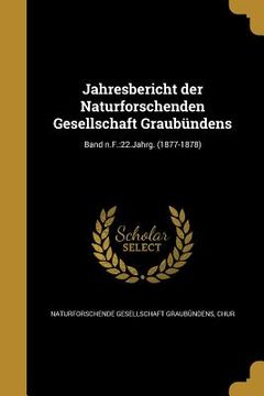 portada Jahresbericht der Naturforschenden Gesellschaft Graubündens; Band n.F.: 22.Jahrg. (1877-1878) (en Alemán)