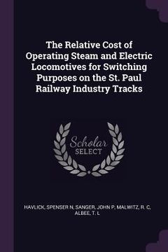 portada The Relative Cost of Operating Steam and Electric Locomotives for Switching Purposes on the St. Paul Railway Industry Tracks (en Inglés)