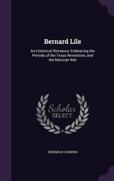 portada Bernard Lile: An Historical Romance, Embracing the Periods of the Texas Revolution, and the Mexican War