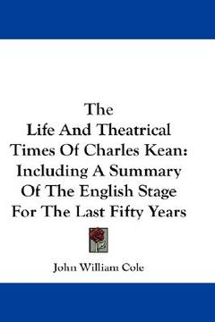 portada the life and theatrical times of charles kean: including a summary of the english stage for the last fifty years (in English)