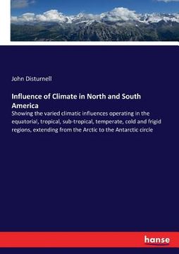 portada Influence of Climate in North and South America: Showing the varied climatic influences operating in the equatorial, tropical, sub-tropical, temperate (en Inglés)