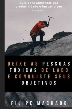 Deixe as pessoas tóxicas de lado e conquiste seus objetivos: Um guia para lidar com críticas e negatividade das pessoas na busca de seu sucesso! (en Portugués)