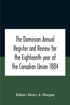 portada The Dominion Annual Register And Review For The Eighteenth Year Of The Canadian Union 1884 (en Inglés)