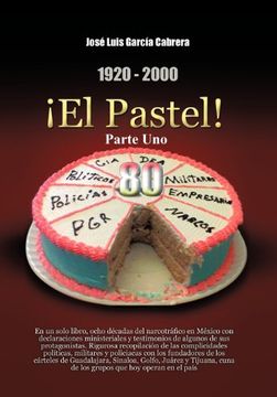 portada 1920-2000 el Pastel! Parte Uno: En un Solo Libro, Ocho Decadas del Narcotrafico en Mexico con Declaraciones Ministeriales y Testimonios de Algunos de