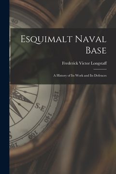 portada Esquimalt Naval Base: a History of Its Work and Its Defences (en Inglés)