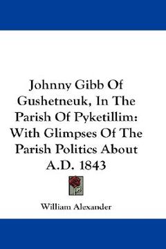 portada johnny gibb of gushetneuk, in the parish of pyketillim: with glimpses of the parish politics about a.d. 1843 (en Inglés)