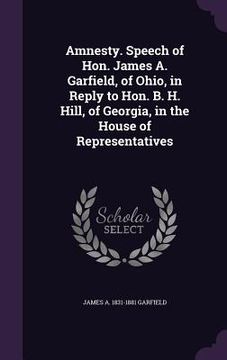 portada Amnesty. Speech of Hon. James A. Garfield, of Ohio, in Reply to Hon. B. H. Hill, of Georgia, in the House of Representatives (en Inglés)