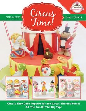 portada Circus Time! Cute & Easy Cake Toppers for any Circus Themed Party! All The Fun Of The Big Top ! (en Inglés)