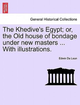 portada the khedive's egypt; or, the old house of bondage under new masters ... with illustrations. (en Inglés)