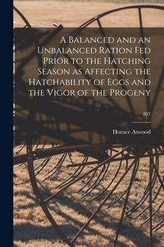 portada A Balanced and an Unbalanced Ration Fed Prior to the Hatching Season as Affecting the Hatchability of Eggs and the Vigor of the Progeny; 207 (en Inglés)