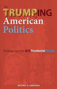 portada The Trumping of American Politics: The Strange Case of the 2016 Presidential Election (en Inglés)