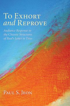 portada to exhort and reprove: audience response to the chiastic structures of paul's letter to titus (en Inglés)