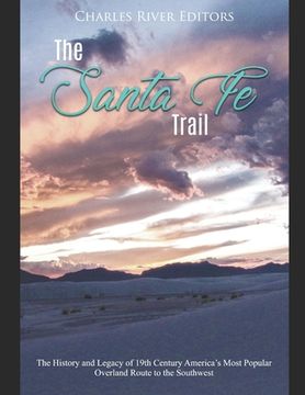 portada The Santa Fe Trail: The History and Legacy of 19th Century America's Most Popular Overland Route to the Southwest (en Inglés)