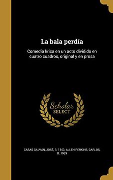 portada La Bala Perdía: Comedia Lírica en un Acto Dividido en Cuatro Cuadros, Original y en Prosa