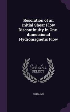 portada Resolution of an Initial Shear Flow Discontinuity in One-dimensional Hydromagnetic Flow (en Inglés)