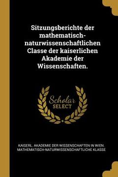 portada Sitzungsberichte der mathematisch-naturwissenschaftlichen Classe der kaiserlichen Akademie der Wissenschaften. (en Alemán)