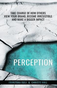 portada Perception: Take Charge of How Others View Your Brand, Become Irresistible, and Make a Bigger Impact (en Inglés)