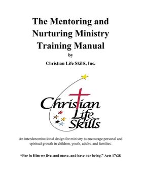 portada The Mentoring and Nurturing Ministry Training Manual by Christian Life Skills, Inc.: An interdenominational design for ministry to encourage personal (en Inglés)
